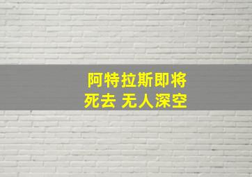 阿特拉斯即将死去 无人深空